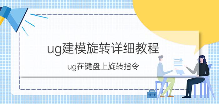 ug建模旋转详细教程 ug在键盘上旋转指令？